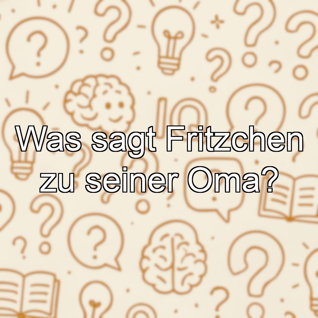 Was sagt Fritzchen zu seiner Oma?