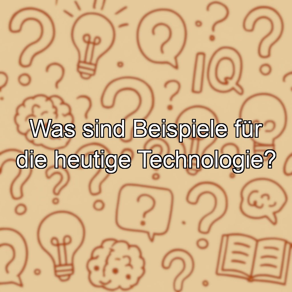 Was sind Beispiele für die heutige Technologie?