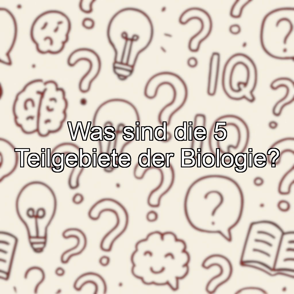 Was sind die 5 Teilgebiete der Biologie?