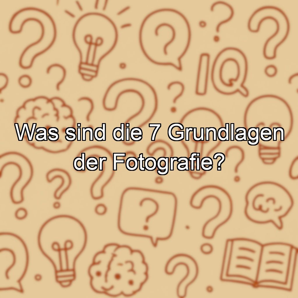Was sind die 7 Grundlagen der Fotografie?