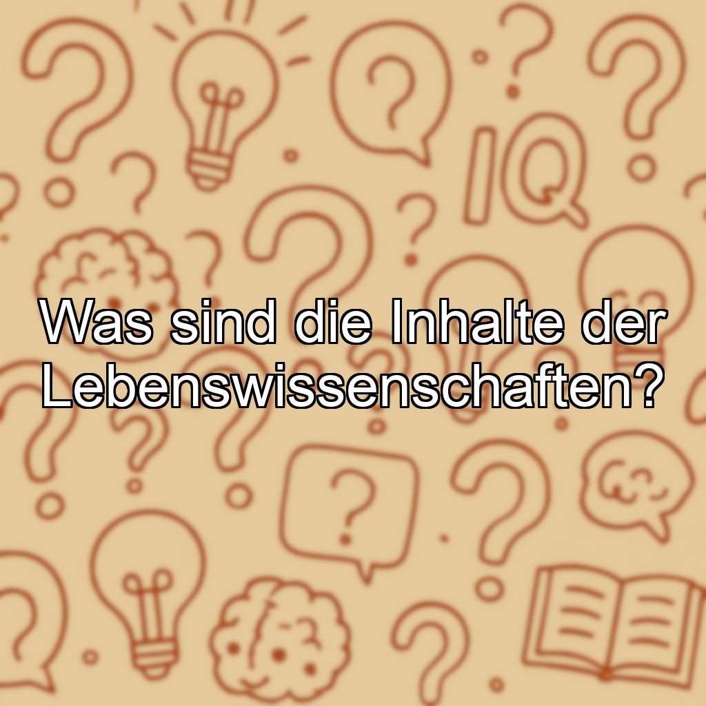 Was sind die Inhalte der Lebenswissenschaften?