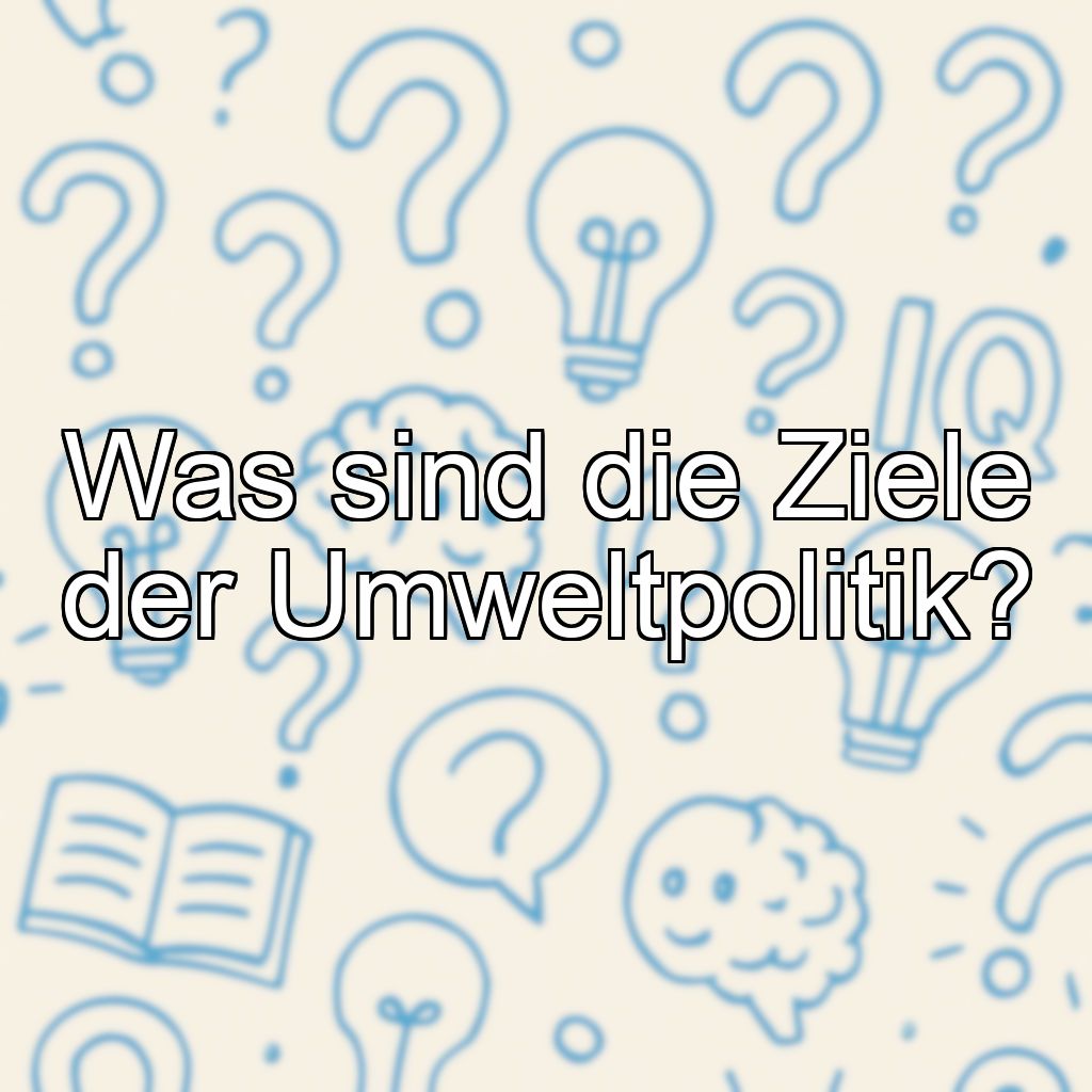 Was sind die Ziele der Umweltpolitik?