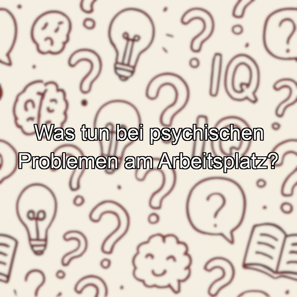 Was tun bei psychischen Problemen am Arbeitsplatz?