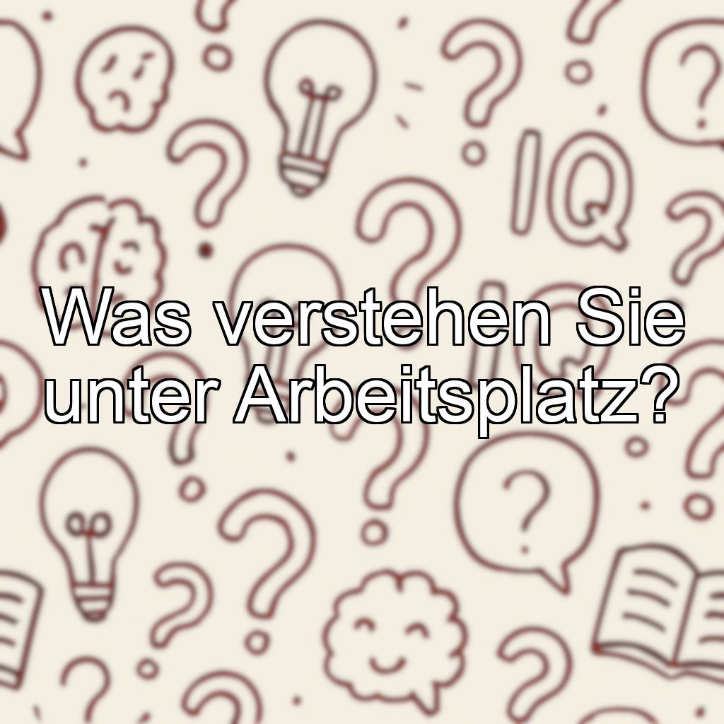 Was verstehen Sie unter Arbeitsplatz?