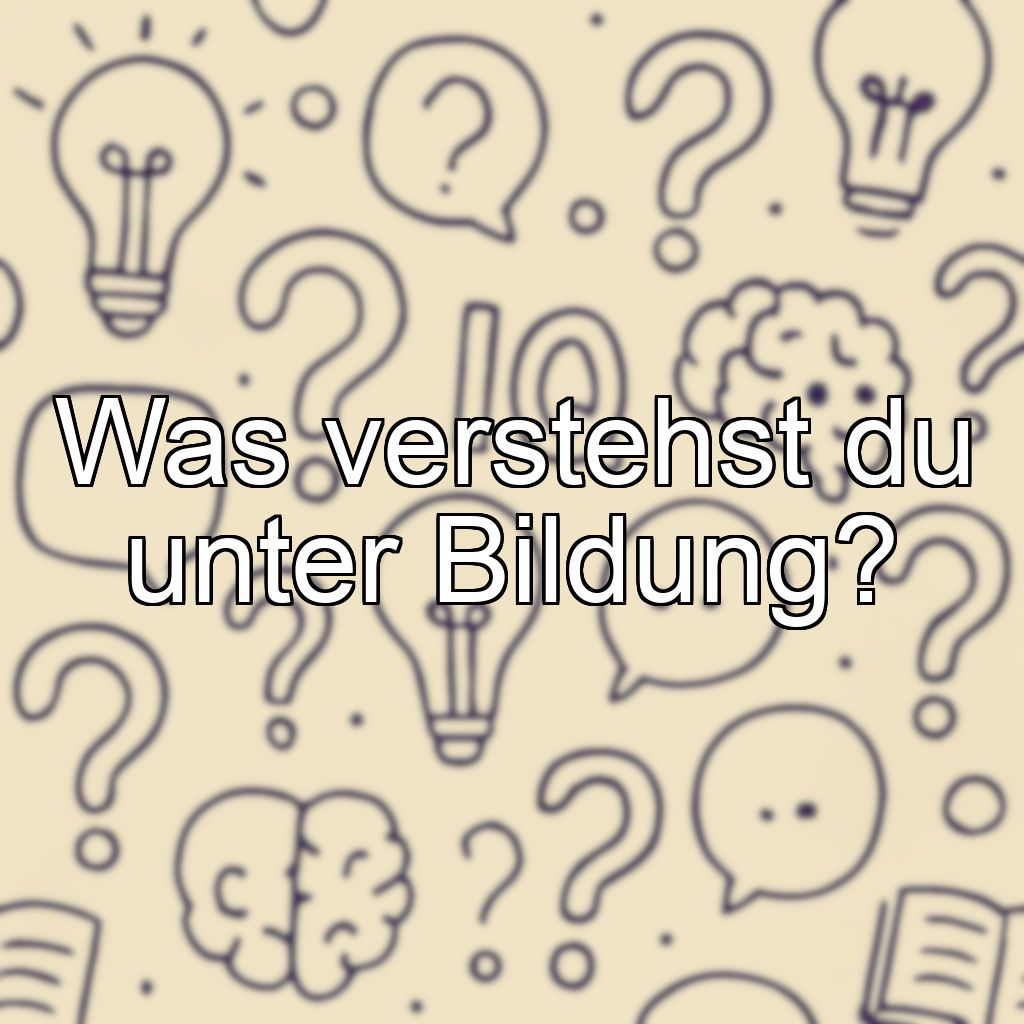 Was verstehst du unter Bildung?
