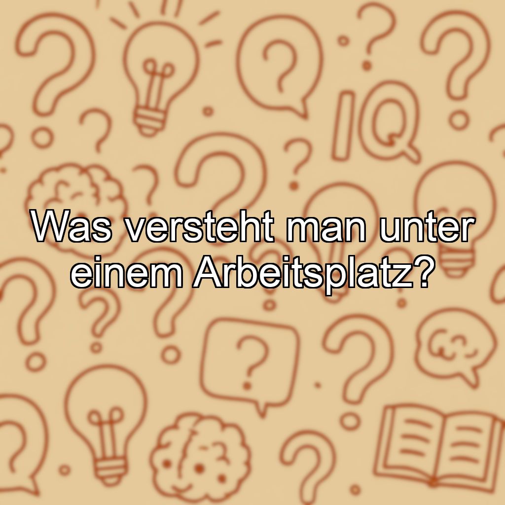 Was versteht man unter einem Arbeitsplatz?