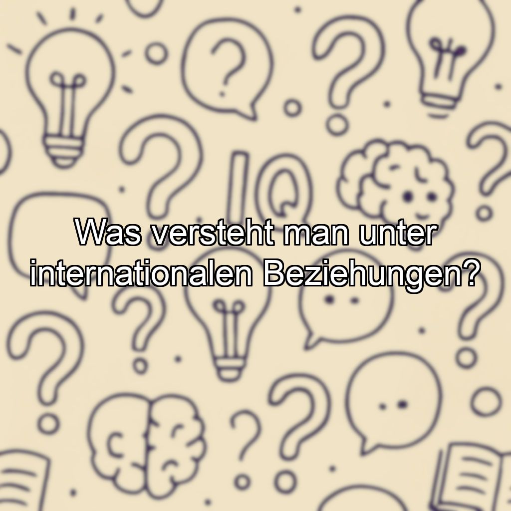 Was versteht man unter internationalen Beziehungen?