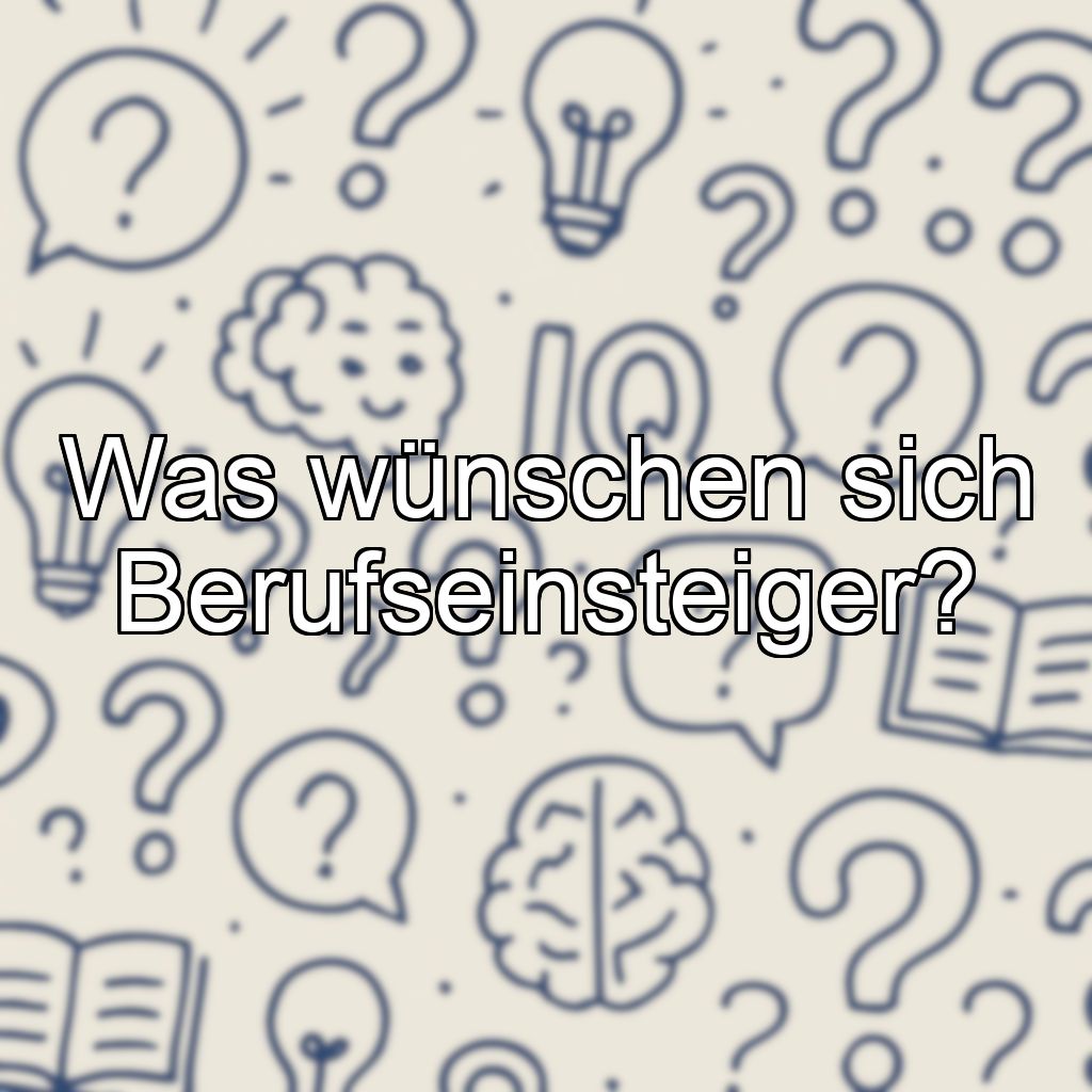 Was wünschen sich Berufseinsteiger?