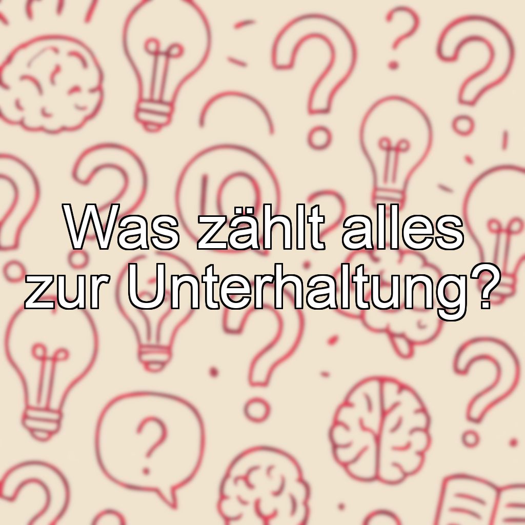 Was zählt alles zur Unterhaltung?