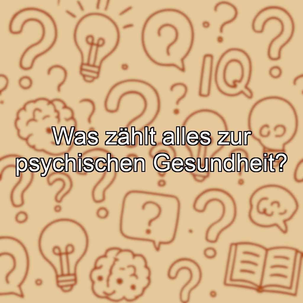 Was zählt alles zur psychischen Gesundheit?