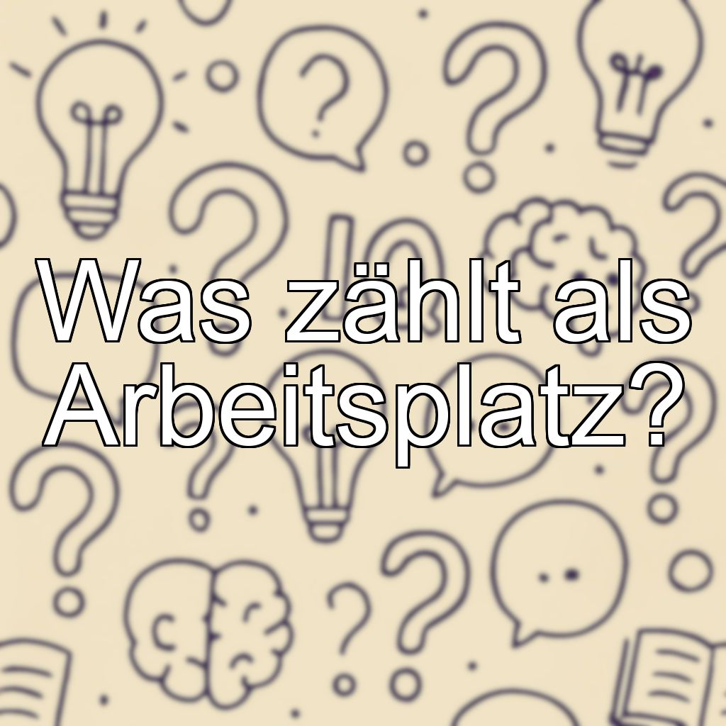 Was zählt als Arbeitsplatz?