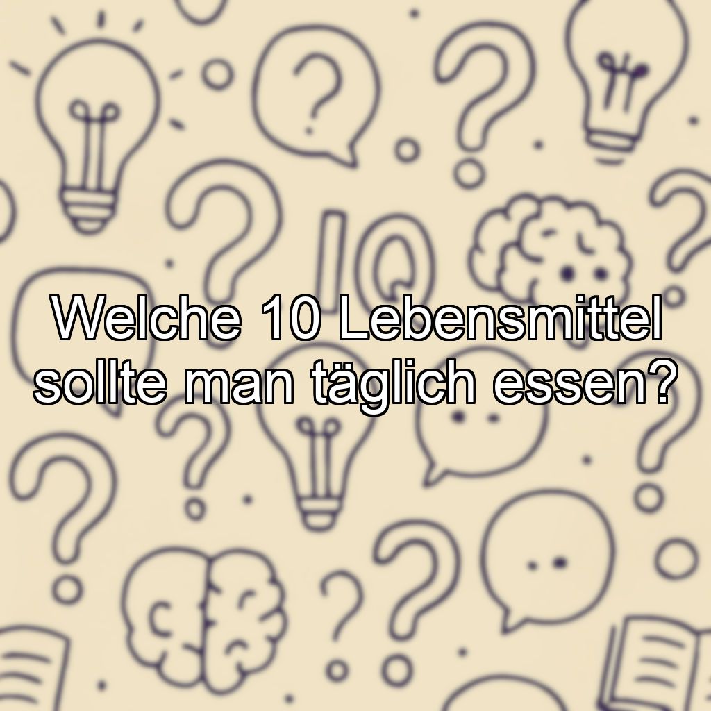 Welche 10 Lebensmittel sollte man täglich essen?