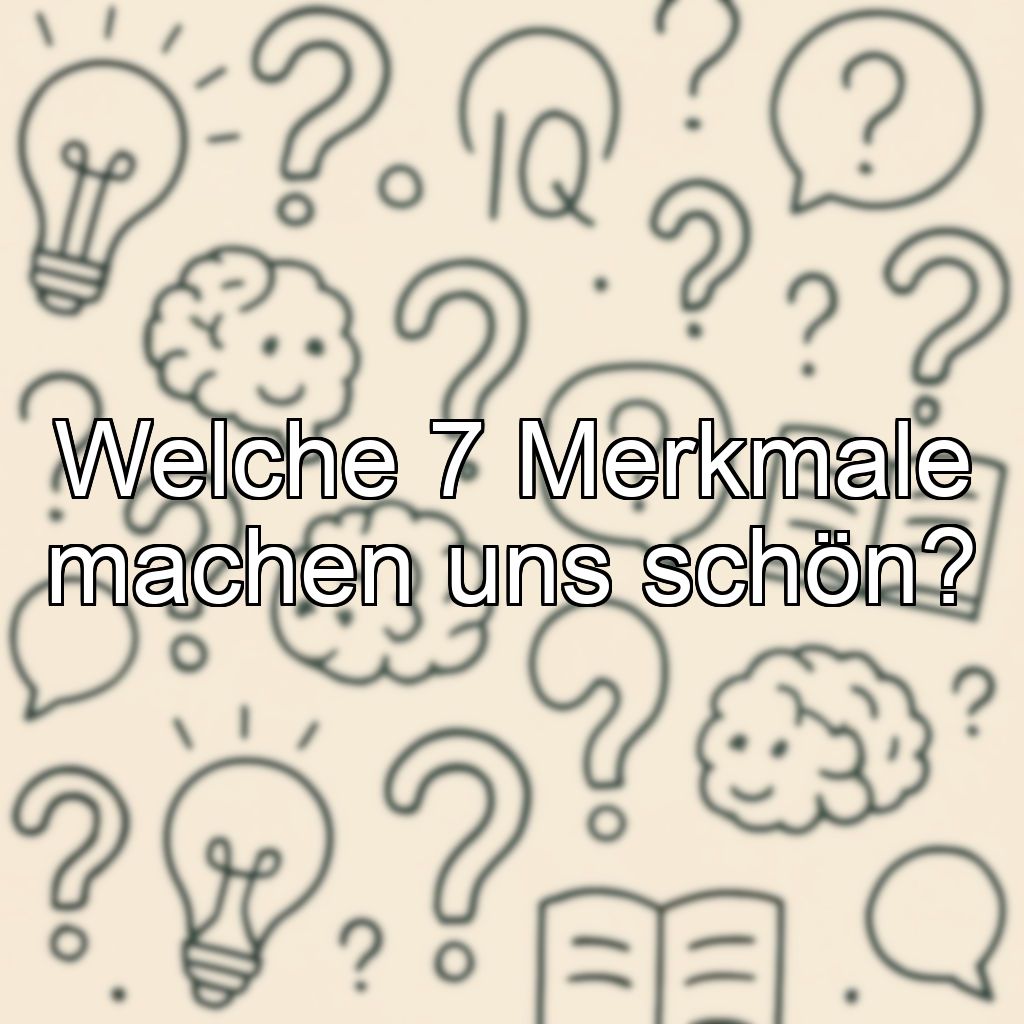 Welche 7 Merkmale machen uns schön?