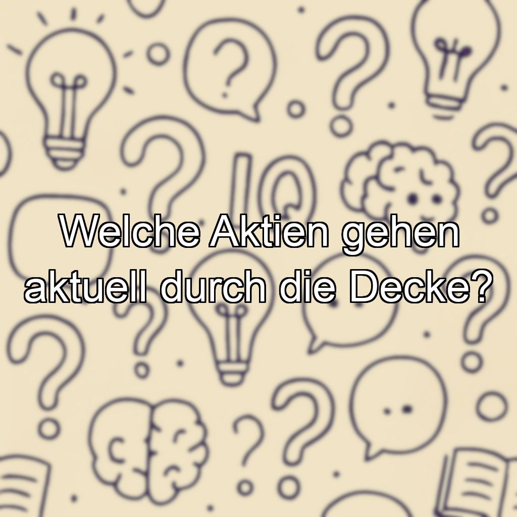 Welche Aktien gehen aktuell durch die Decke?