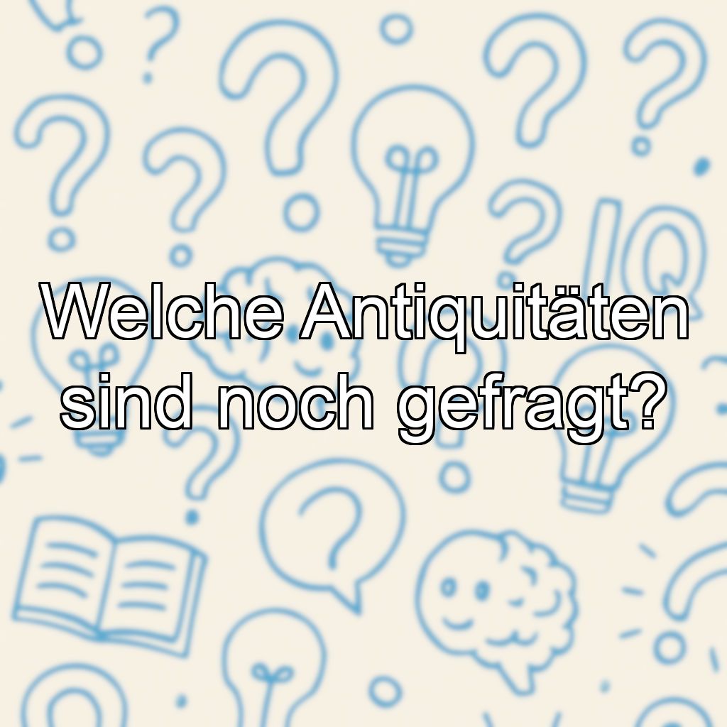 Welche Antiquitäten sind noch gefragt?
