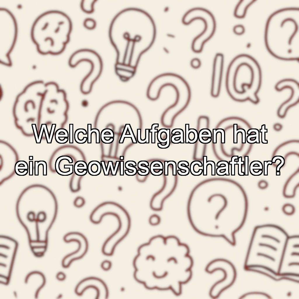 Welche Aufgaben hat ein Geowissenschaftler?