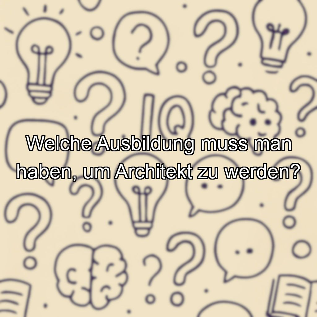 Welche Ausbildung muss man haben, um Architekt zu werden?