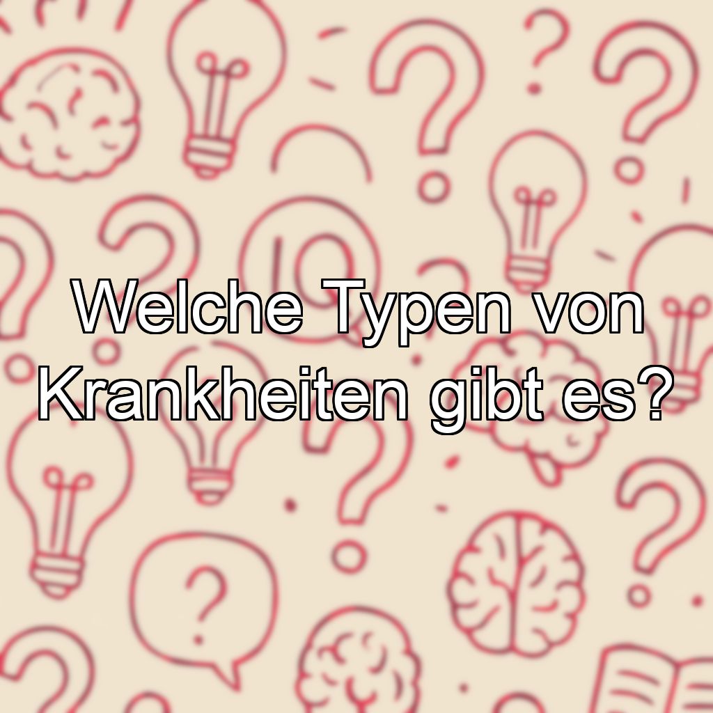 Welche Typen von Krankheiten gibt es?