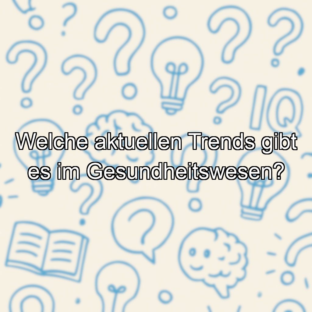 Welche aktuellen Trends gibt es im Gesundheitswesen?