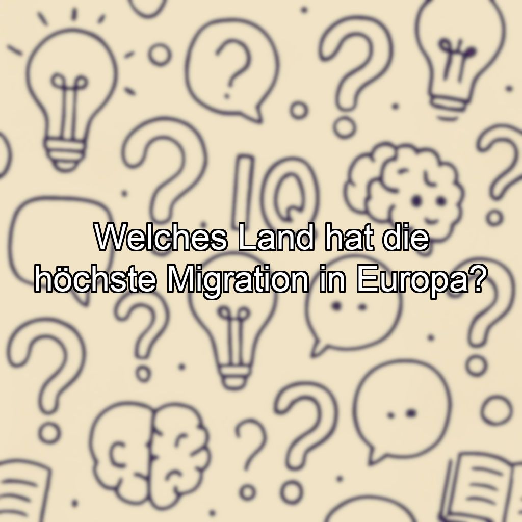Welches Land hat die höchste Migration in Europa?