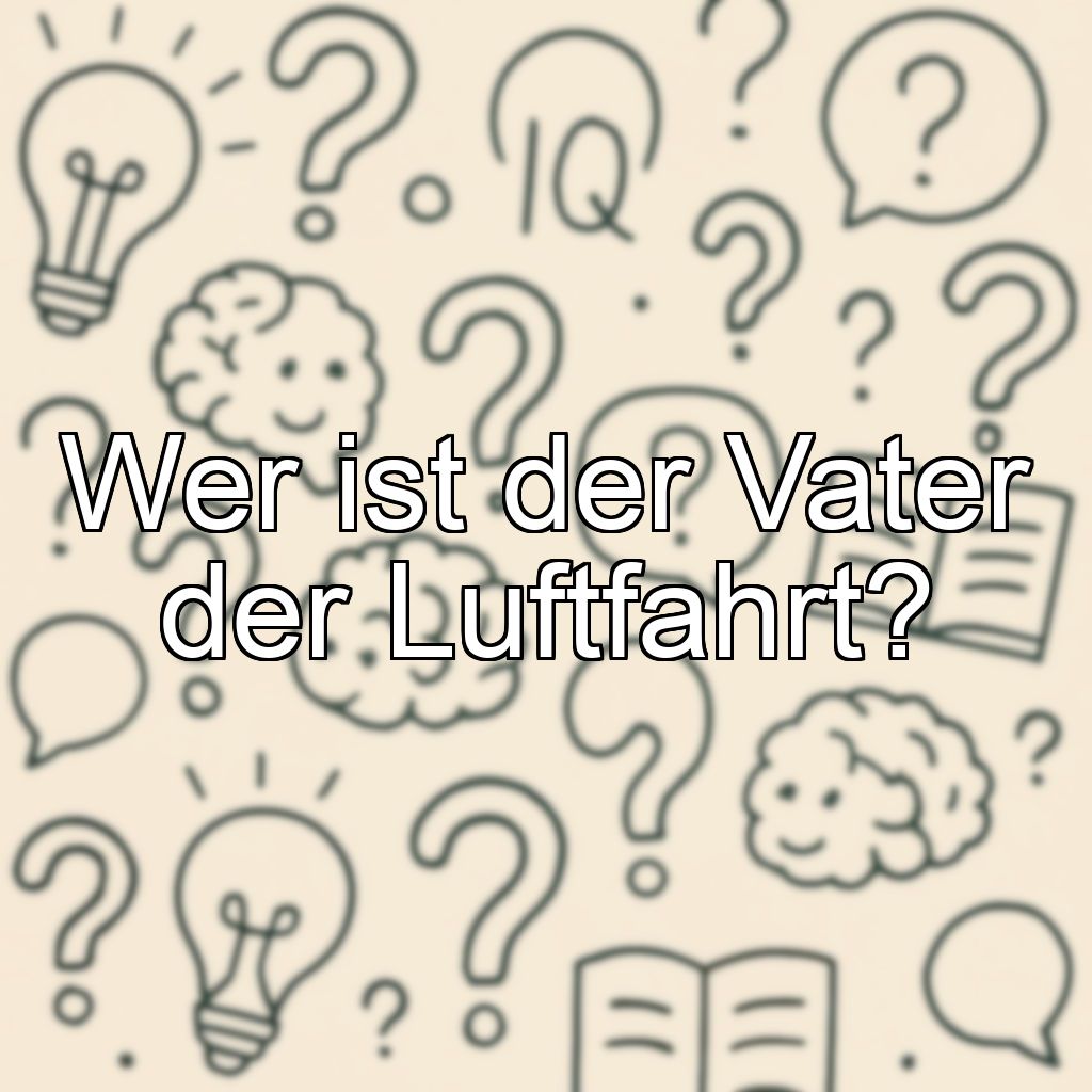 Wer ist der Vater der Luftfahrt?