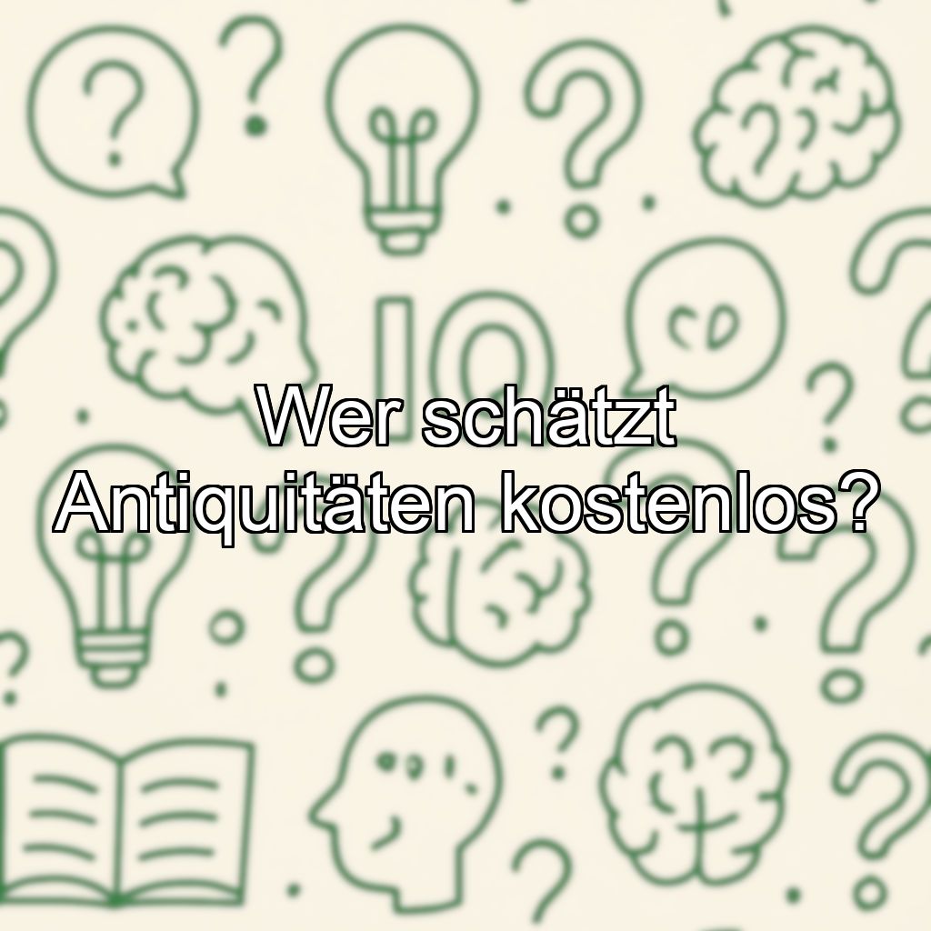 Wer schätzt Antiquitäten kostenlos?