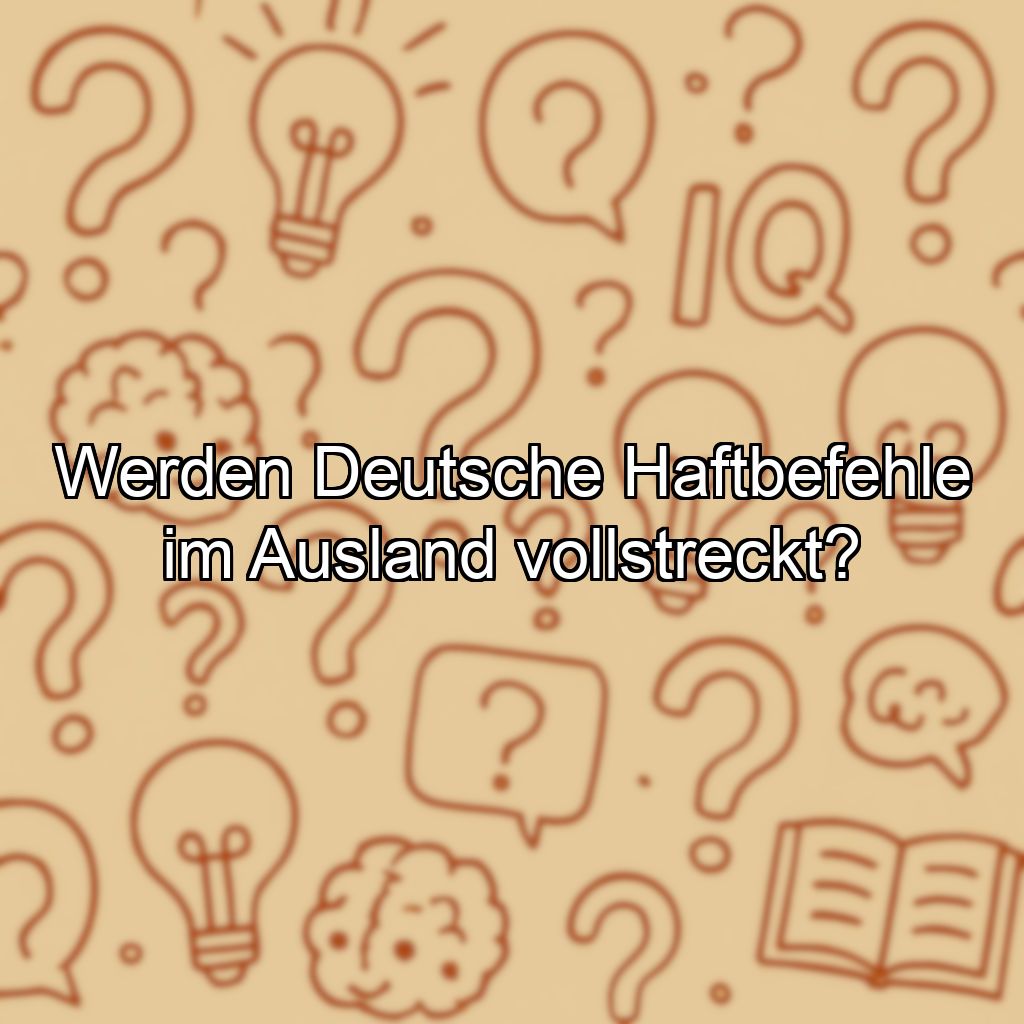 Werden Deutsche Haftbefehle im Ausland vollstreckt?