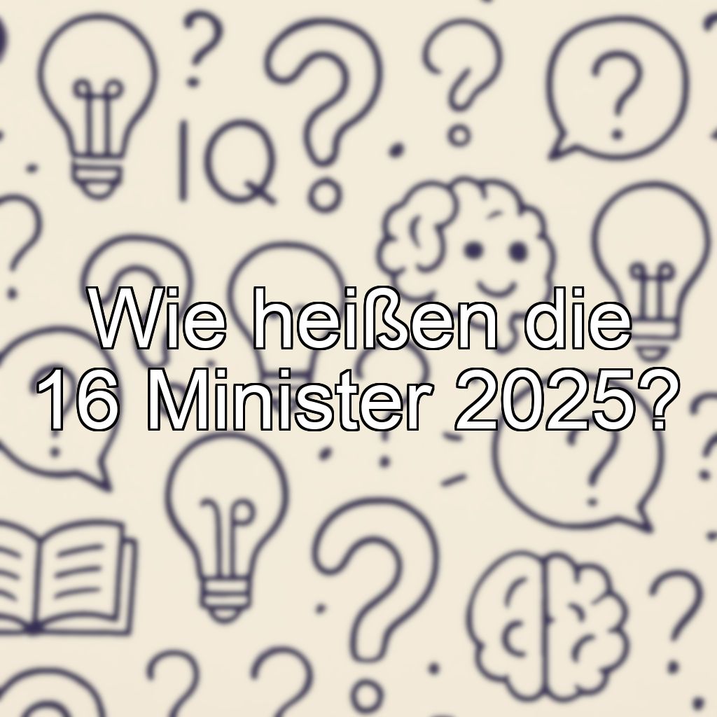 Wie heißen die 16 Minister 2025?