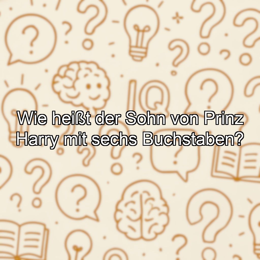 Wie heißt der Sohn von Prinz Harry mit sechs Buchstaben?