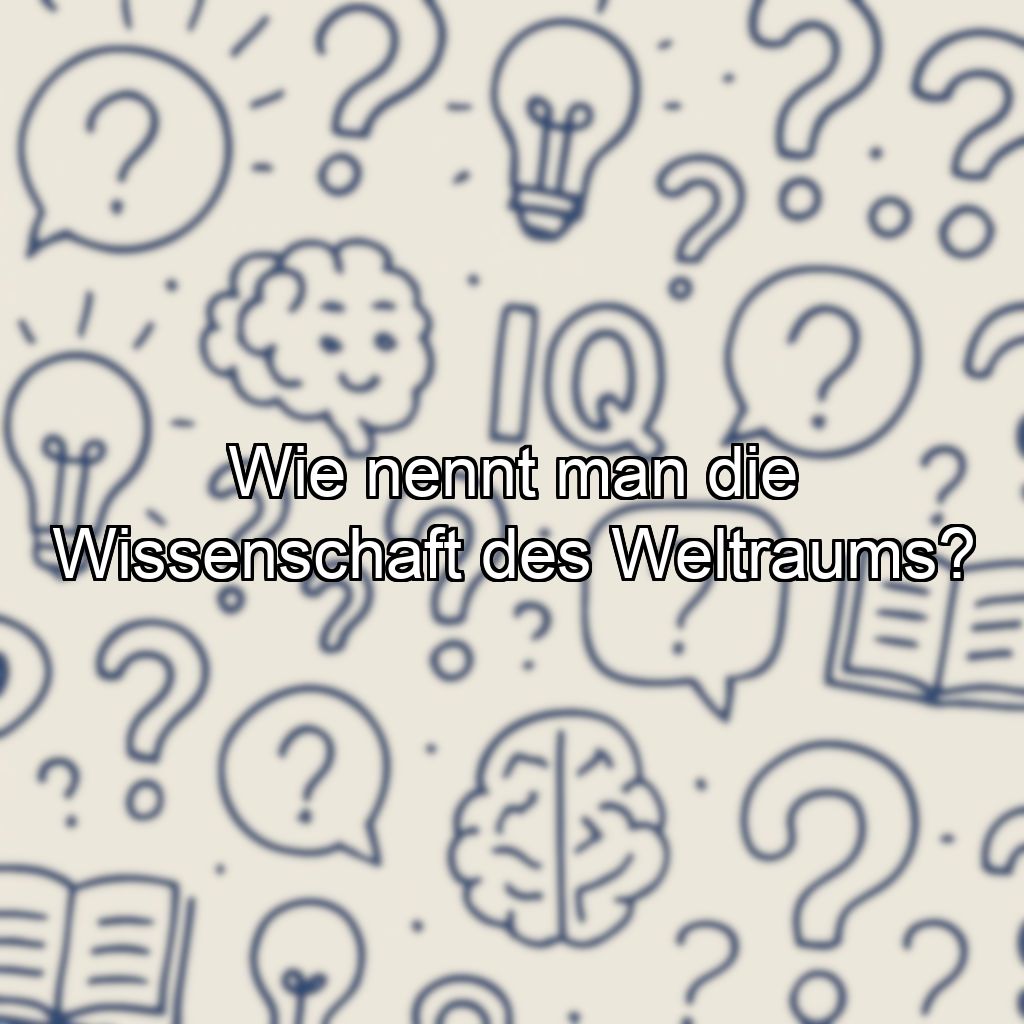 Wie nennt man die Wissenschaft des Weltraums?