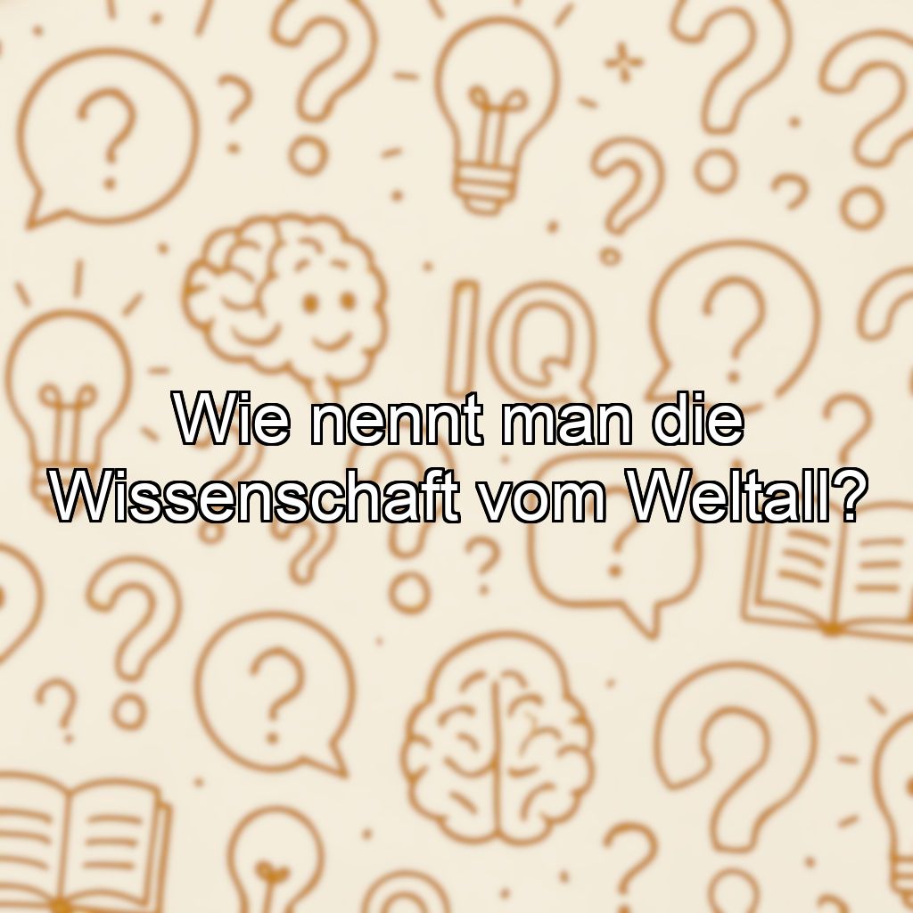 Wie nennt man die Wissenschaft vom Weltall?