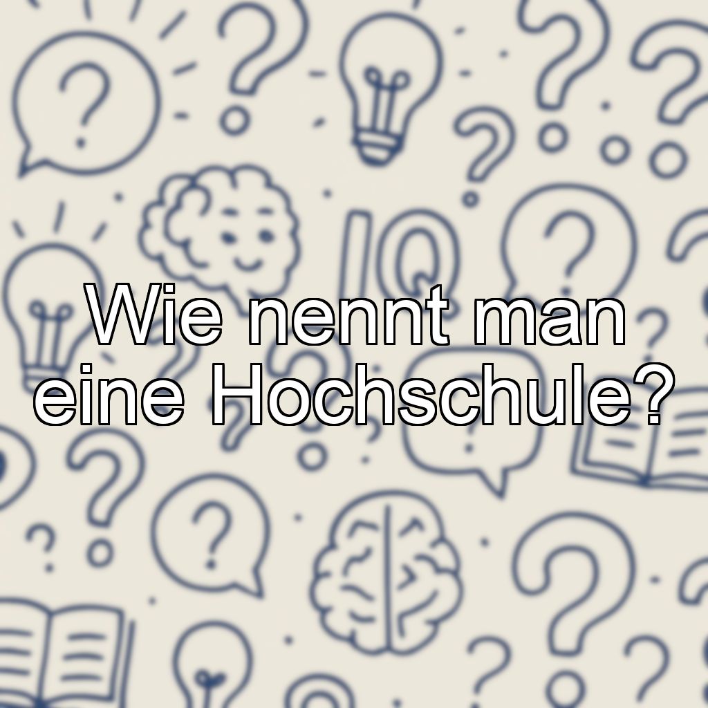 Wie nennt man eine Hochschule?