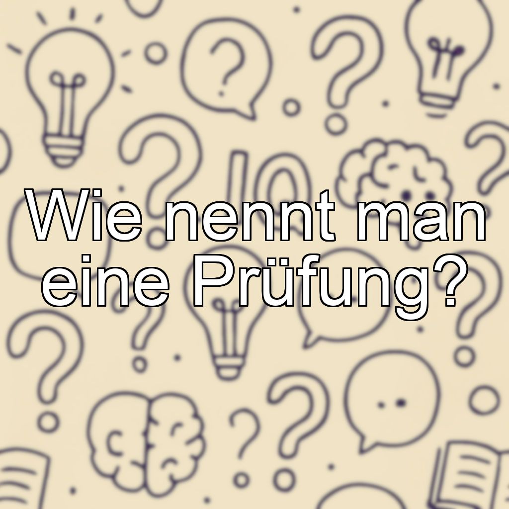 Wie nennt man eine Prüfung?