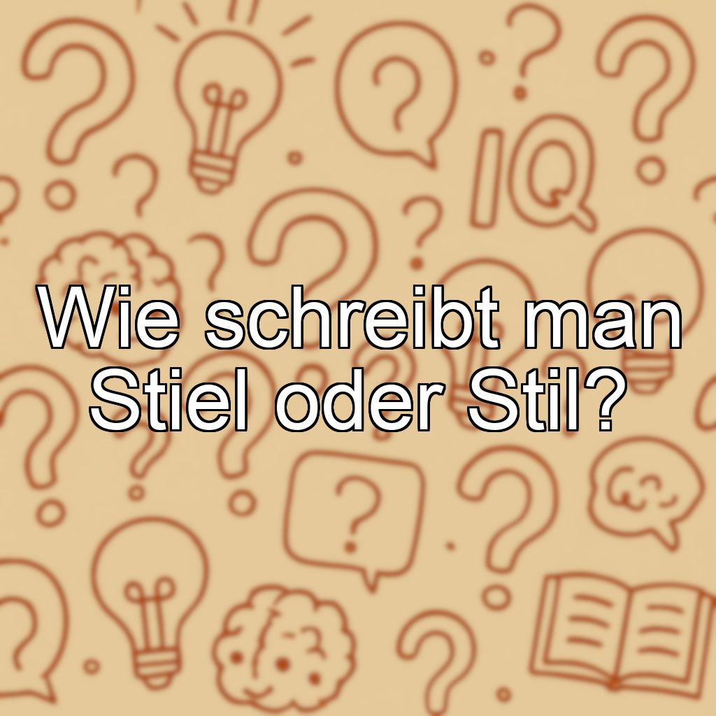 Wie schreibt man Stiel oder Stil?