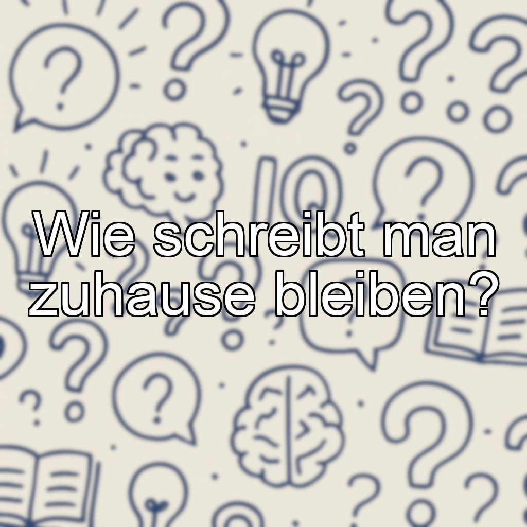 Wie schreibt man zuhause bleiben?
