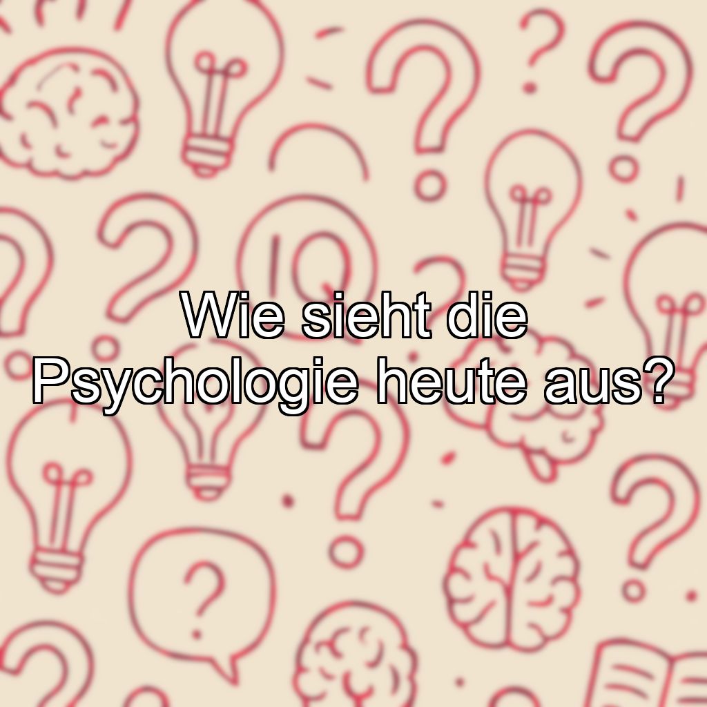 Wie sieht die Psychologie heute aus?