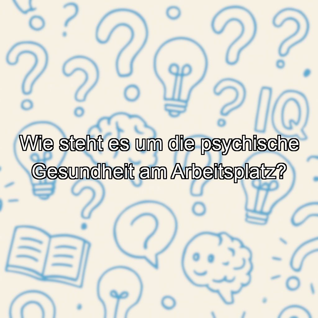 Wie steht es um die psychische Gesundheit am Arbeitsplatz?