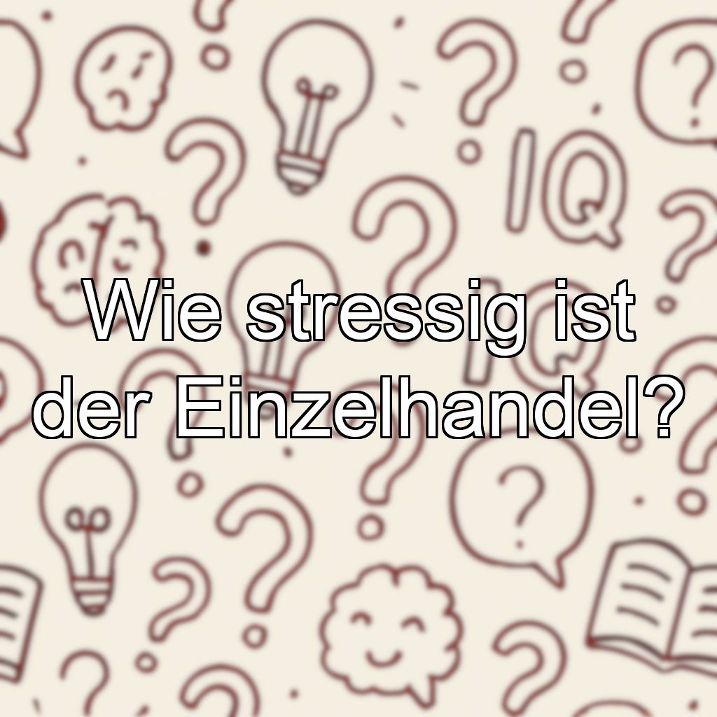 Wie stressig ist der Einzelhandel?