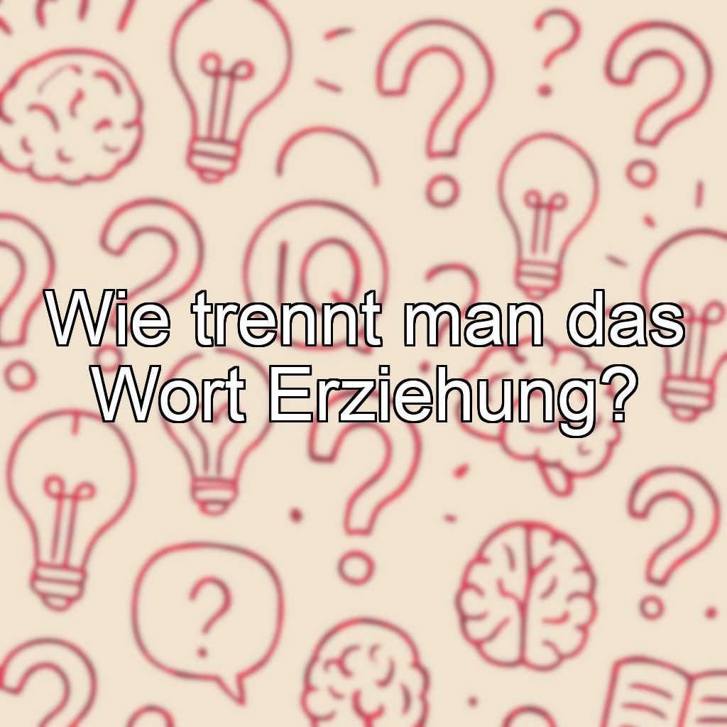 Wie trennt man das Wort Erziehung?