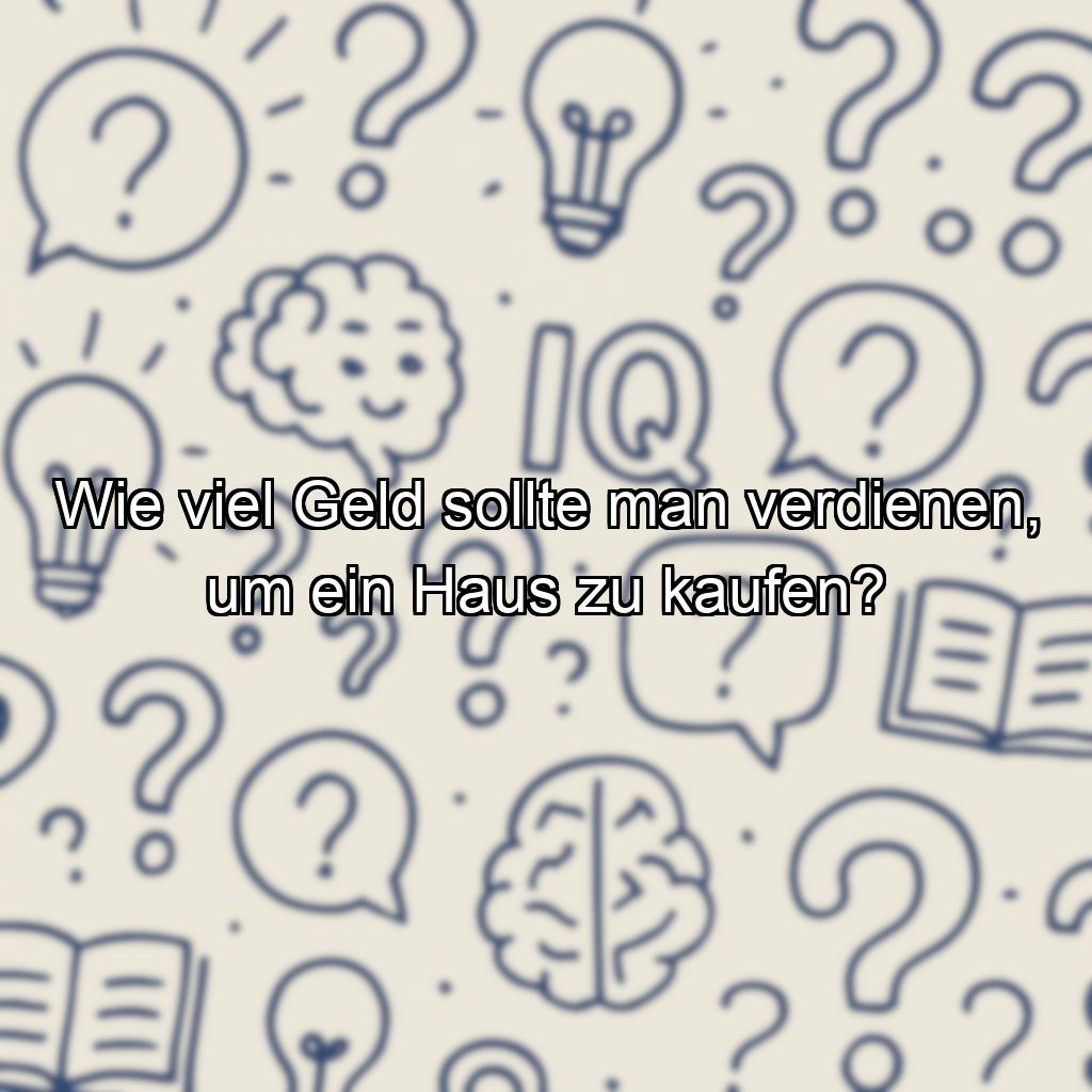 Wie viel Geld sollte man verdienen, um ein Haus zu kaufen?