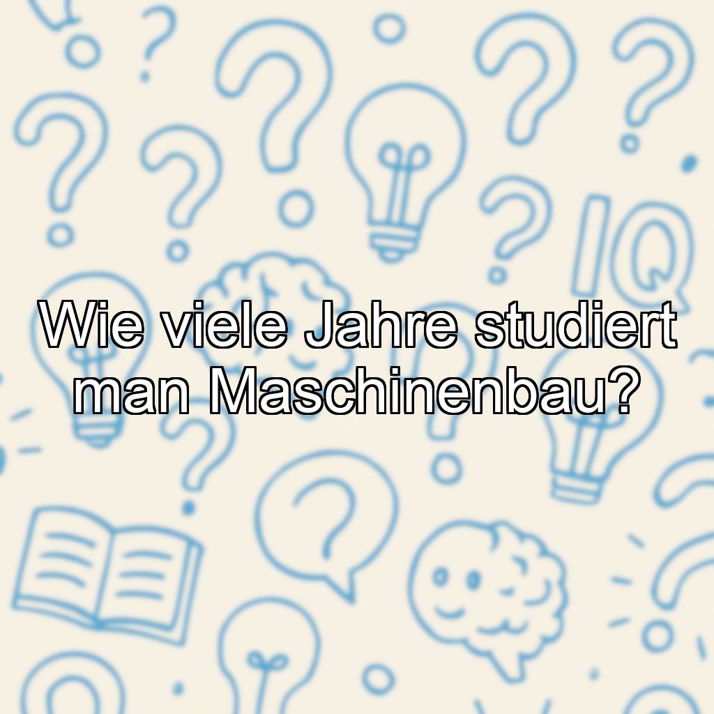 Wie viele Jahre studiert man Maschinenbau?