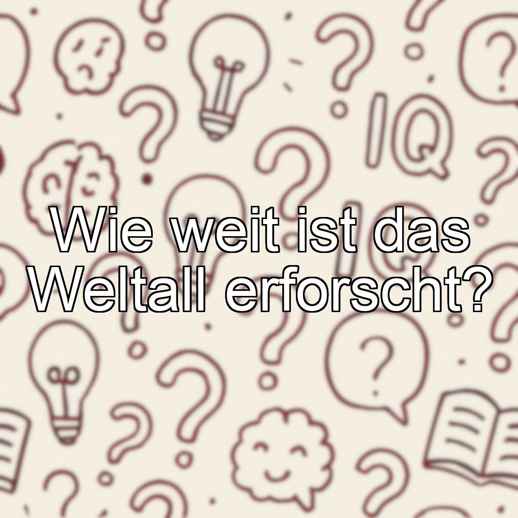 Wie weit ist das Weltall erforscht?