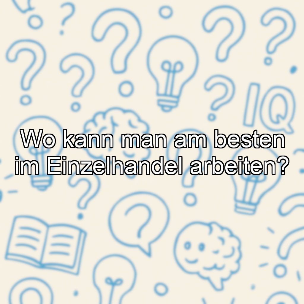 Wo kann man am besten im Einzelhandel arbeiten?
