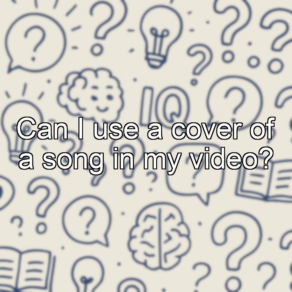 Can I use a cover of a song in my video?