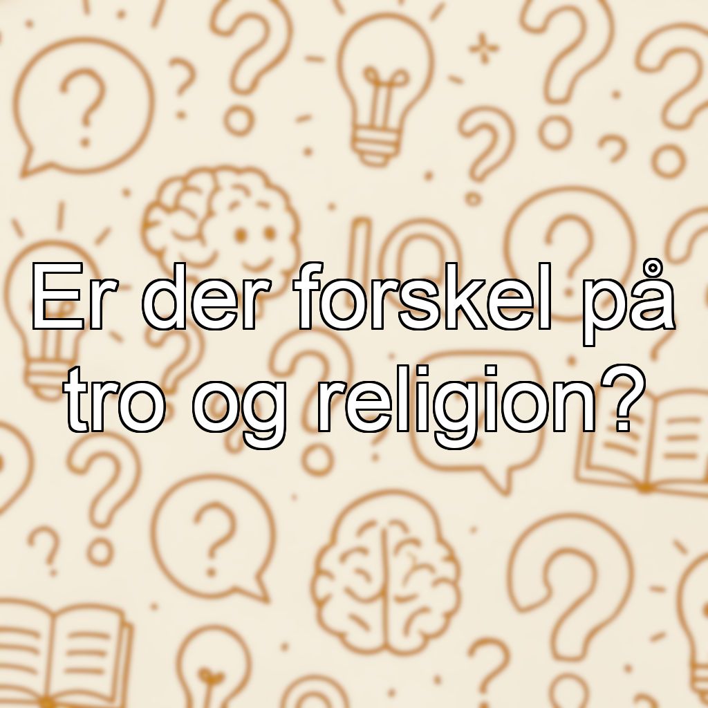 Er der forskel på tro og religion?