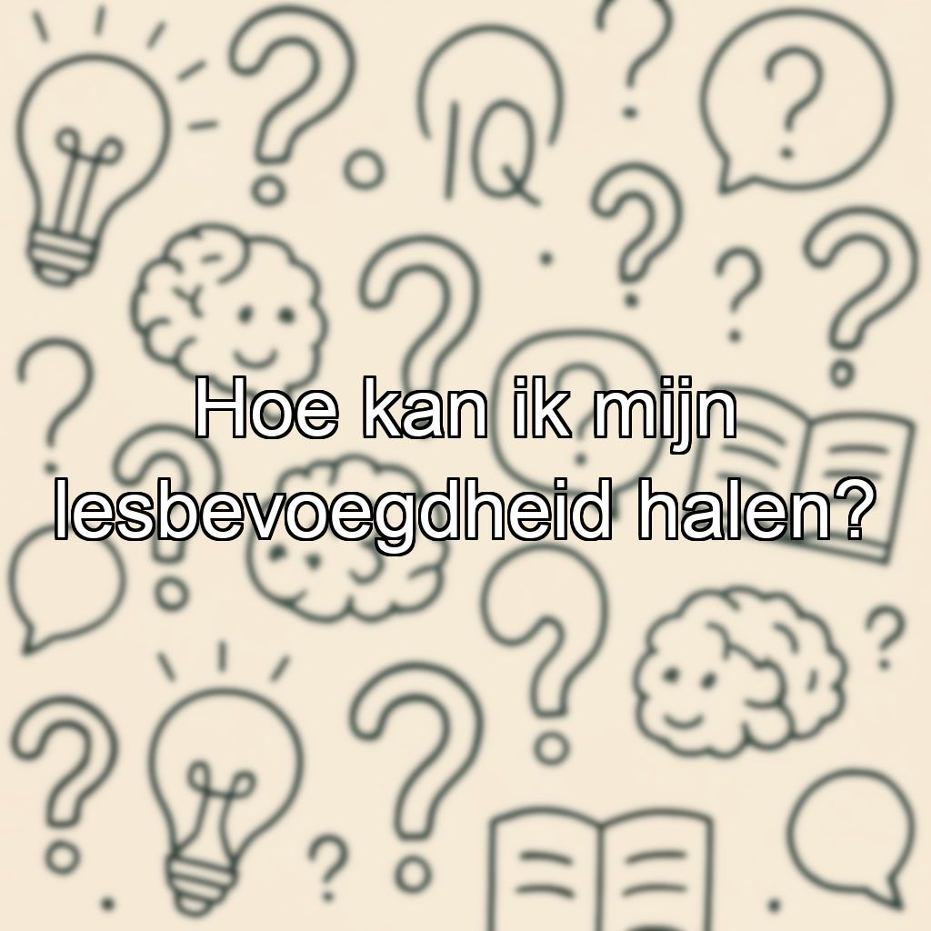 Hoe kan ik mijn lesbevoegdheid halen?