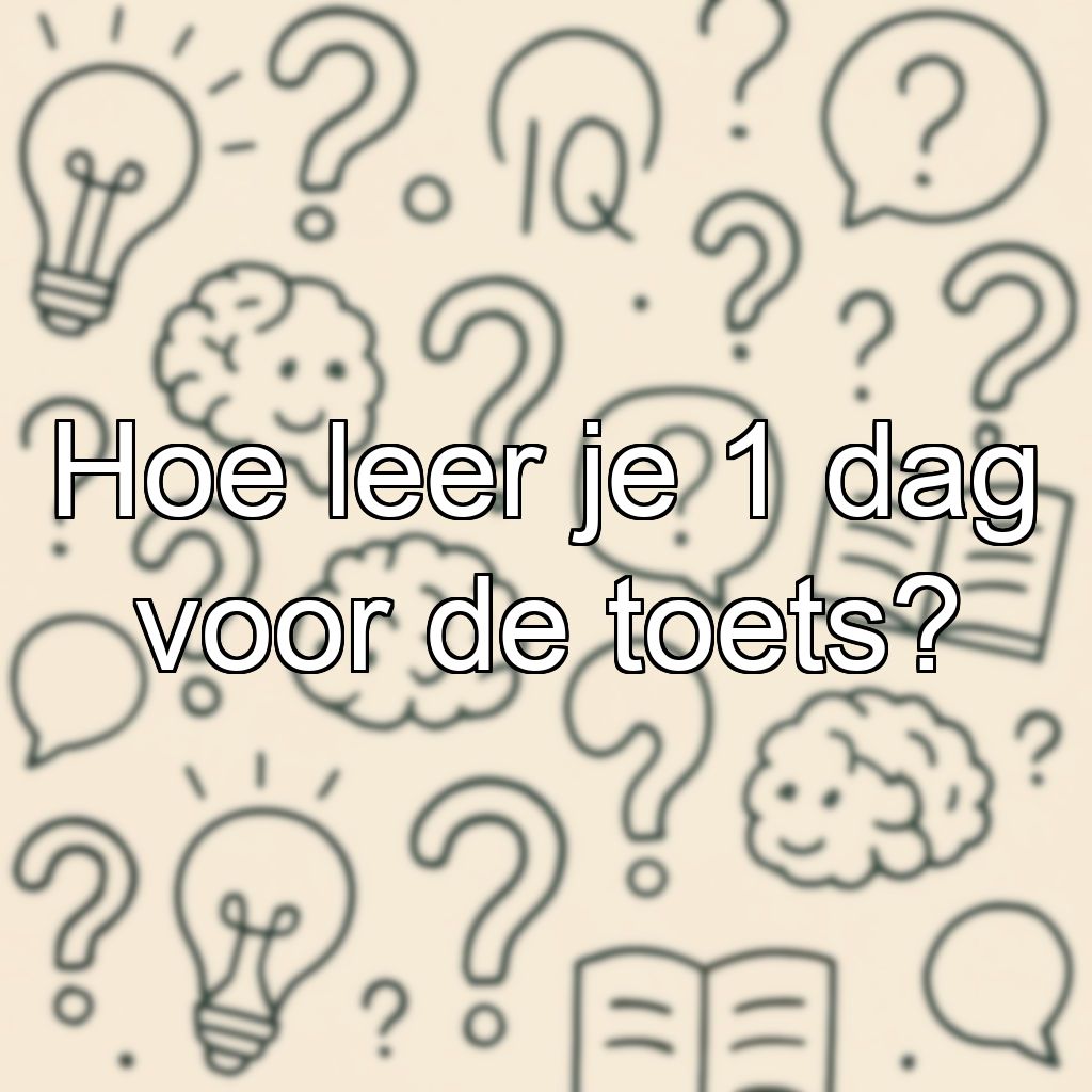 Hoe leer je 1 dag voor de toets?