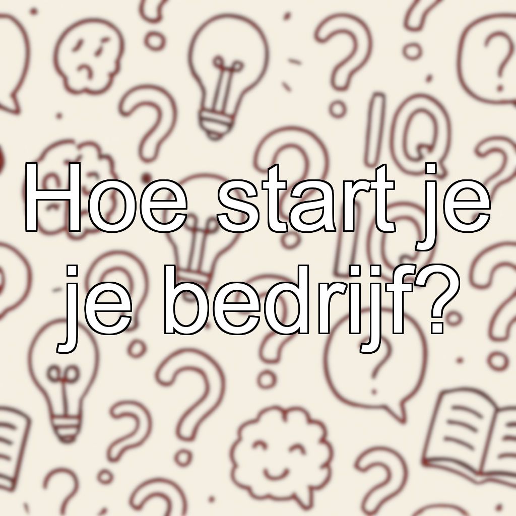 Hoe start je je bedrijf?