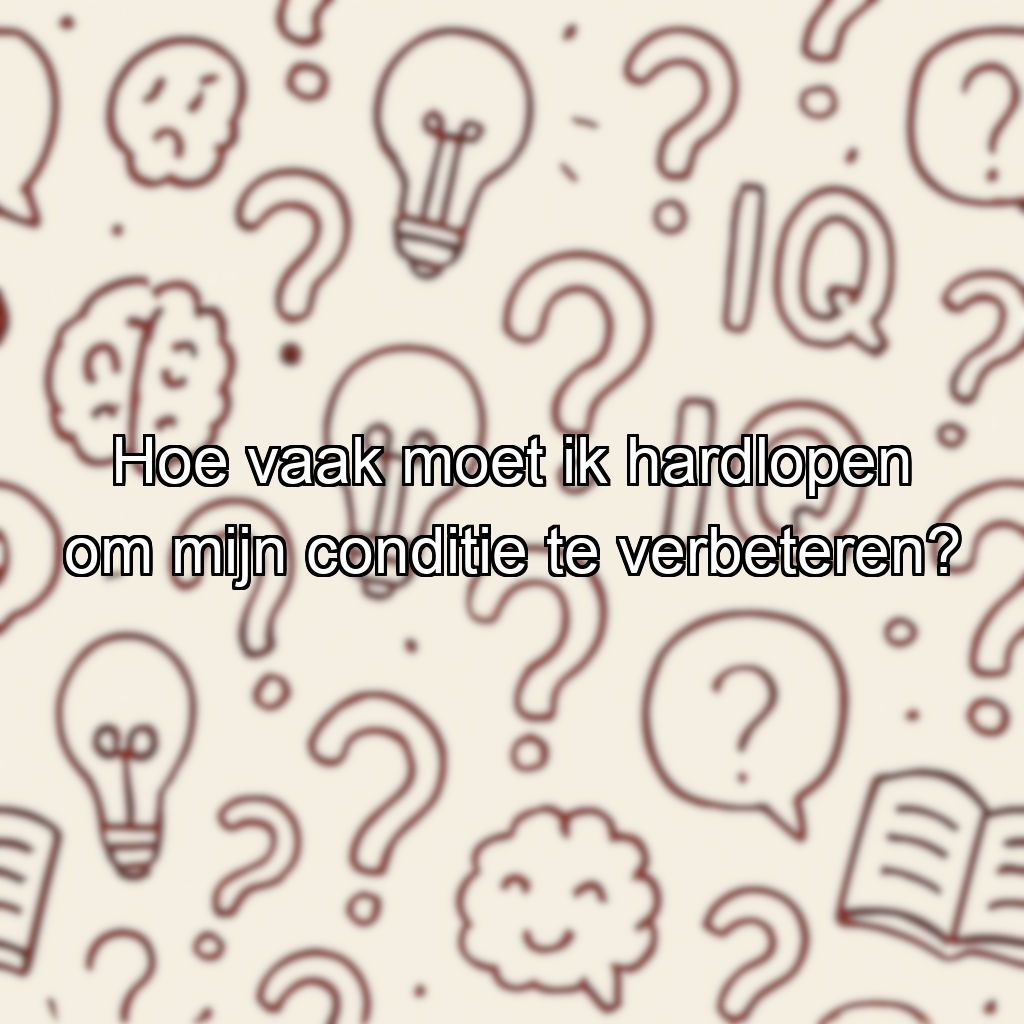 Hoe vaak moet ik hardlopen om mijn conditie te verbeteren?