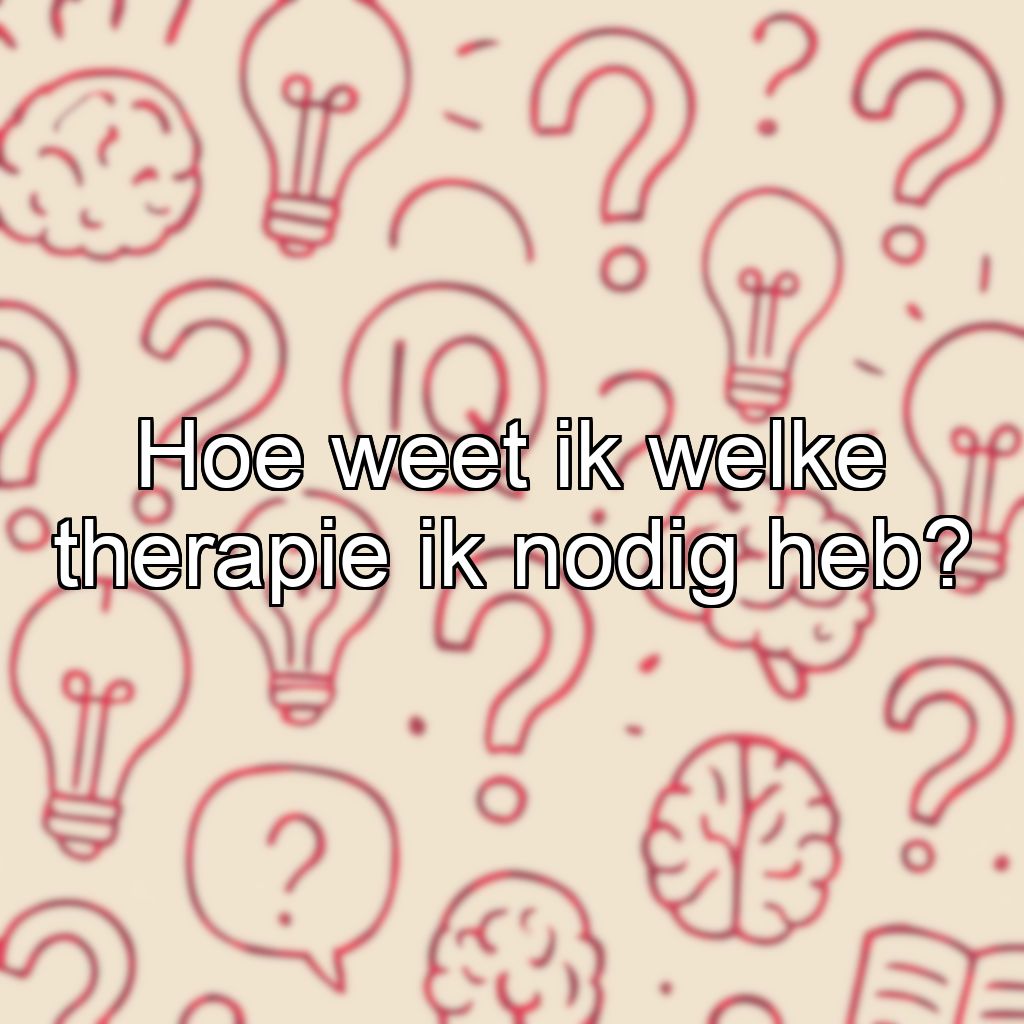 Hoe weet ik welke therapie ik nodig heb?